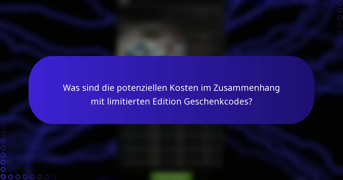 Was sind die potenziellen Kosten im Zusammenhang mit limitierten Edition Geschenkcodes?