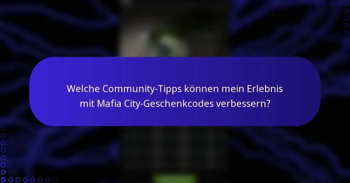 Welche Community-Tipps können mein Erlebnis mit Mafia City-Geschenkcodes verbessern?