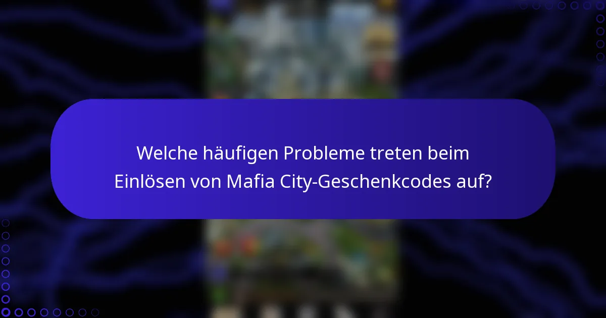 Welche häufigen Probleme treten beim Einlösen von Mafia City-Geschenkcodes auf?