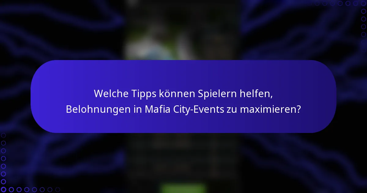 Welche Tipps können Spielern helfen, Belohnungen in Mafia City-Events zu maximieren?