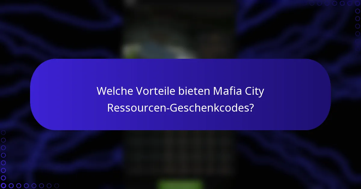 Welche Vorteile bieten Mafia City Ressourcen-Geschenkcodes?