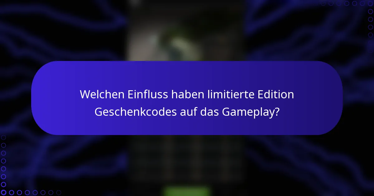 Welchen Einfluss haben limitierte Edition Geschenkcodes auf das Gameplay?