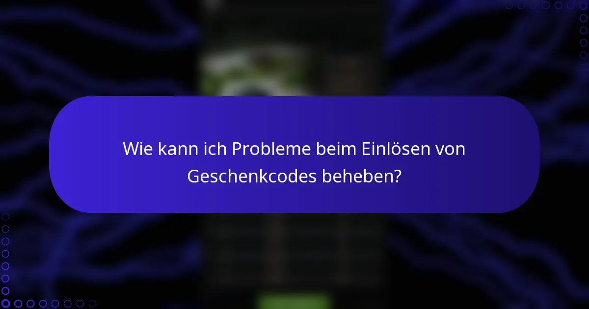 Wie kann ich Probleme beim Einlösen von Geschenkcodes beheben?