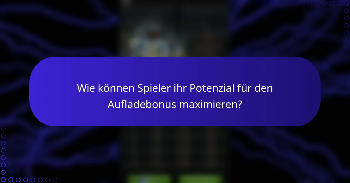 Wie können Spieler ihr Potenzial für den Aufladebonus maximieren?