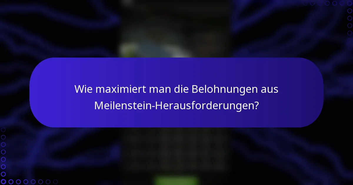 Wie maximiert man die Belohnungen aus Meilenstein-Herausforderungen?